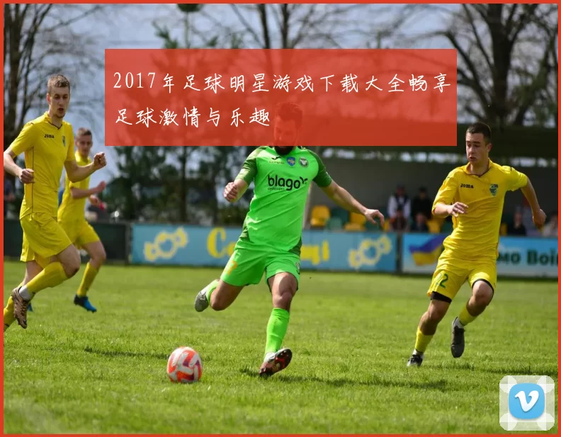 2017年足球明星游戏下载大全畅享足球激情与乐趣