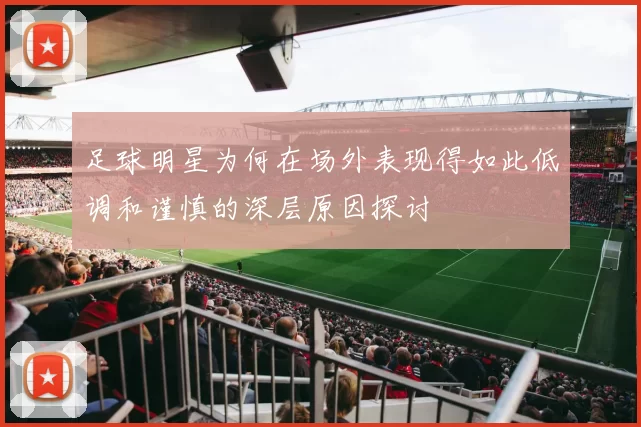 足球明星为何在场外表现得如此低调和谨慎的深层原因探讨