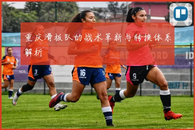 重庆滑板队的战术革新与转换体系解析