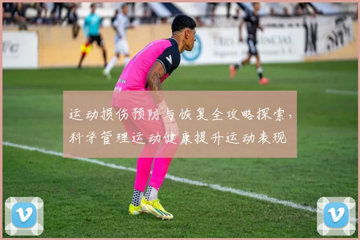 运动损伤预防与恢复全攻略探索，科学管理运动健康提升运动表现