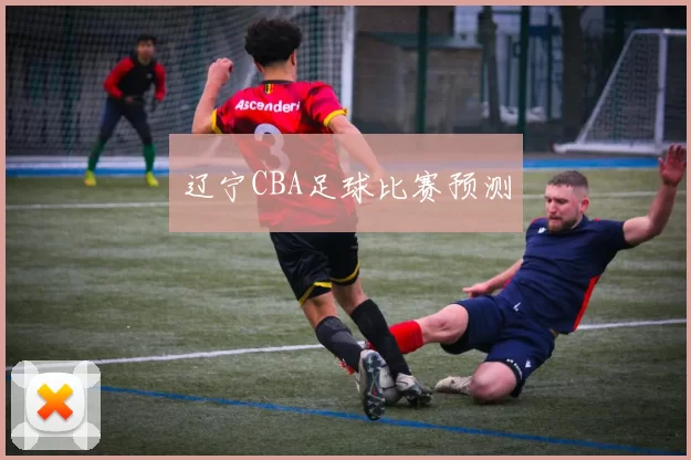 辽宁CBA足球比赛预测