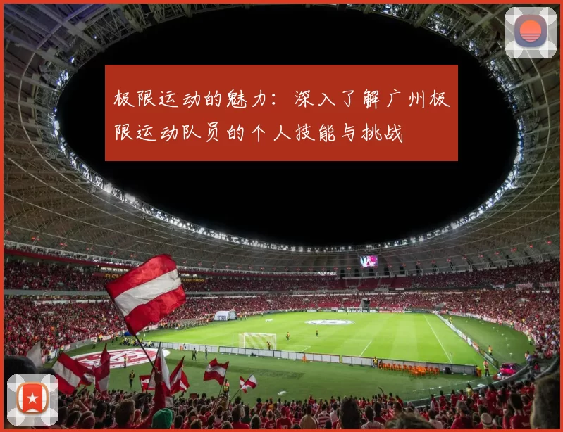 极限运动的魅力：深入了解广州极限运动队员的个人技能与挑战