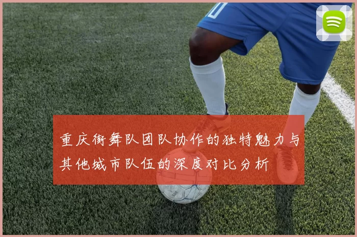 重庆街舞队团队协作的独特魅力与其他城市队伍的深度对比分析