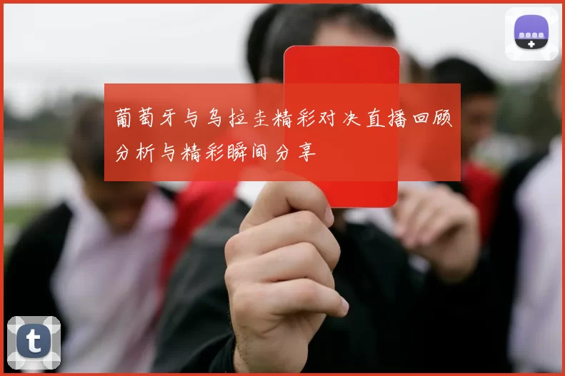 葡萄牙与乌拉圭精彩对决直播回顾分析与精彩瞬间分享