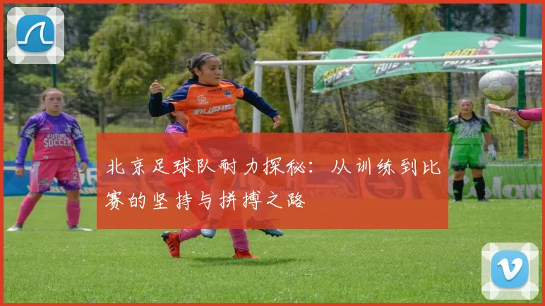 北京足球队耐力探秘：从训练到比赛的坚持与拼搏之路
