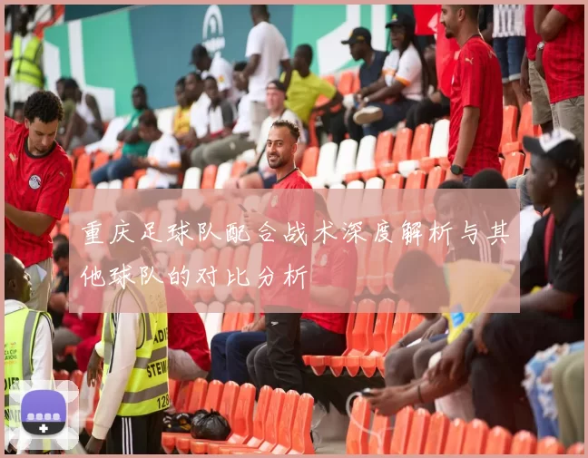 重庆足球队配合战术深度解析与其他球队的对比分析