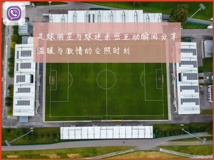 足球明星与球迷亲密互动瞬间分享温暖与激情的合照时刻