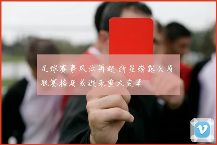 足球赛事风云再起 新星崭露头角 联赛格局或迎来重大变革