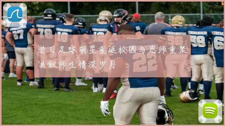昔日足球明星重返校园与恩师重聚共叙师生情深岁月