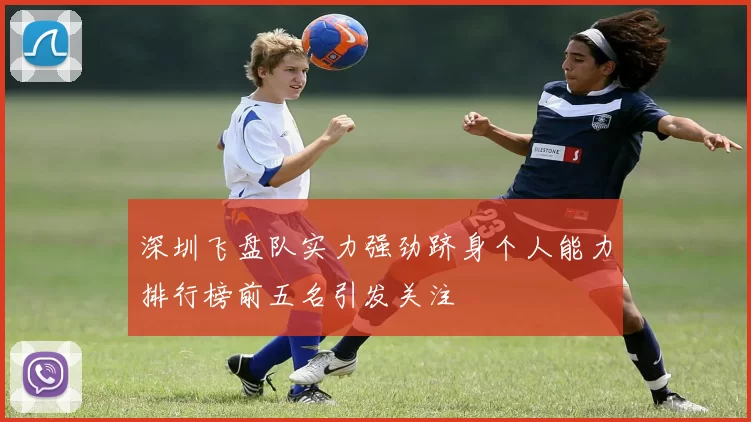 深圳飞盘队实力强劲跻身个人能力排行榜前五名引发关注