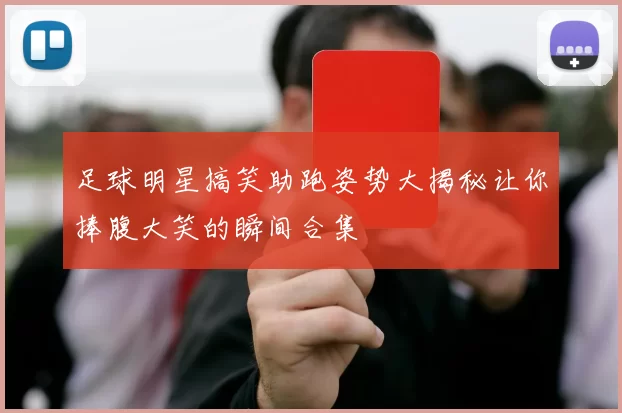 足球明星搞笑助跑姿势大揭秘让你捧腹大笑的瞬间合集