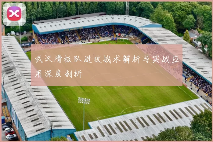 武汉滑板队进攻战术解析与实战应用深度剖析