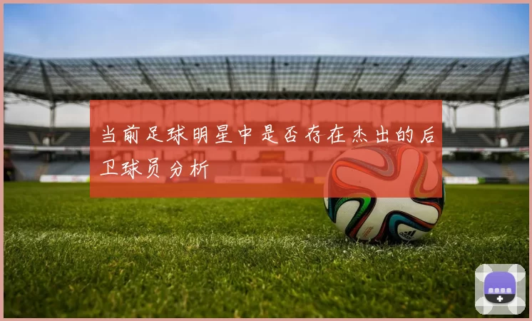 当前足球明星中是否存在杰出的后卫球员分析