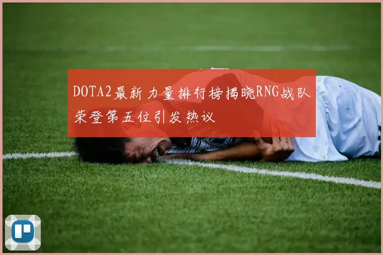 DOTA2最新力量排行榜揭晓RNG战队荣登第五位引发热议