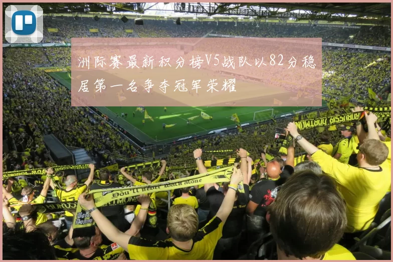 洲际赛最新积分榜V5战队以82分稳居第一名争夺冠军荣耀