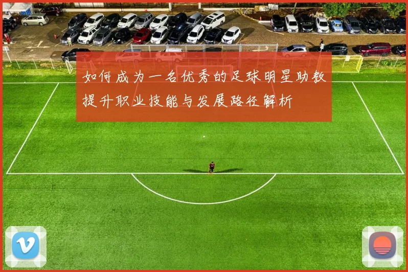 如何成为一名优秀的足球明星助教提升职业技能与发展路径解析