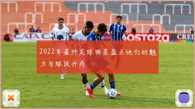 2022年最帅足球明星盘点他们的魅力与球技并存