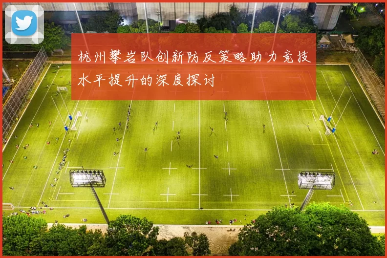 杭州攀岩队创新防反策略助力竞技水平提升的深度探讨