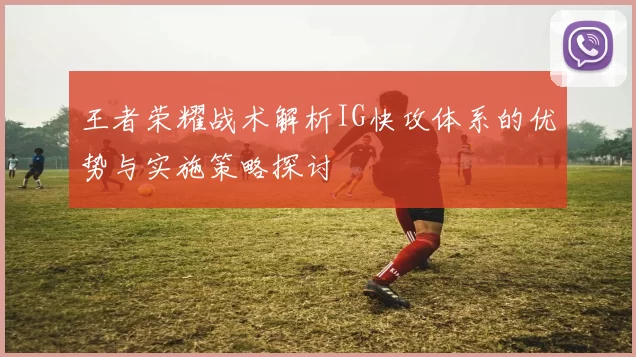 王者荣耀战术解析IG快攻体系的优势与实施策略探讨