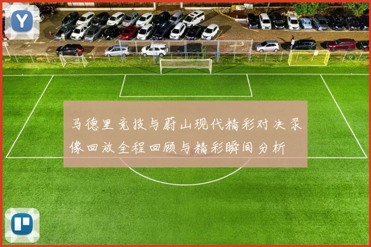 马德里竞技与蔚山现代精彩对决录像回放全程回顾与精彩瞬间分析