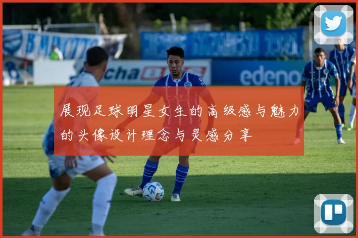 展现足球明星女生的高级感与魅力的头像设计理念与灵感分享