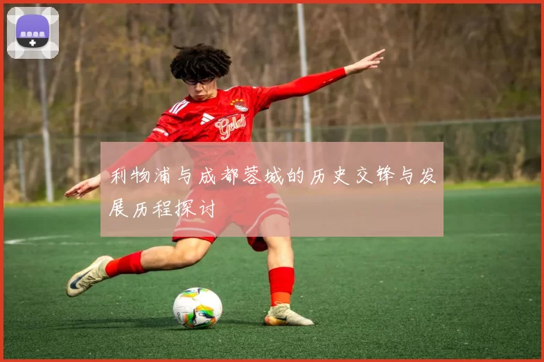 利物浦与成都蓉城的历史交锋与发展历程探讨