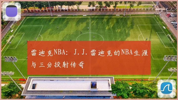 雷迪克NBA：J.J.雷迪克的NBA生涯与三分投射传奇