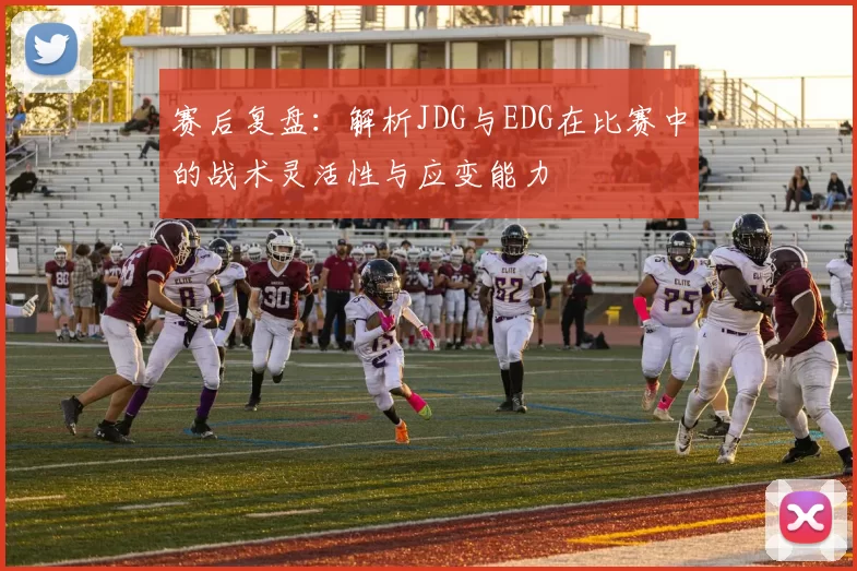 赛后复盘：解析JDG与EDG在比赛中的战术灵活性与应变能力