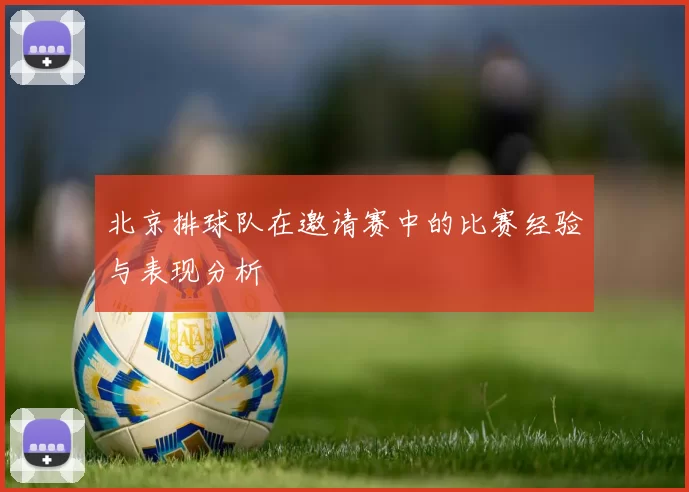 北京排球队在邀请赛中的比赛经验与表现分析