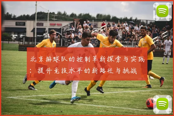 北京排球队的控制革新探索与实践：提升竞技水平的新路径与挑战