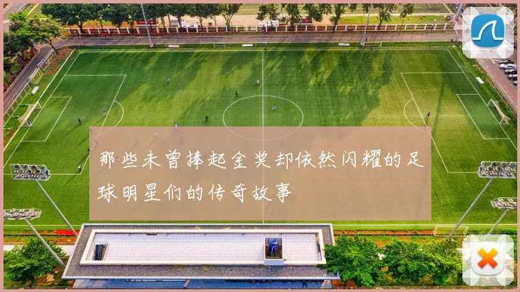 那些未曾捧起金奖却依然闪耀的足球明星们的传奇故事