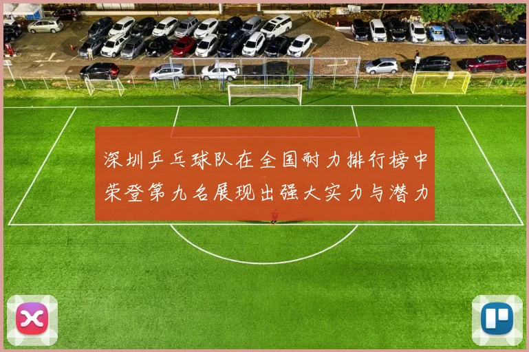 深圳乒乓球队在全国耐力排行榜中荣登第九名展现出强大实力与潜力
