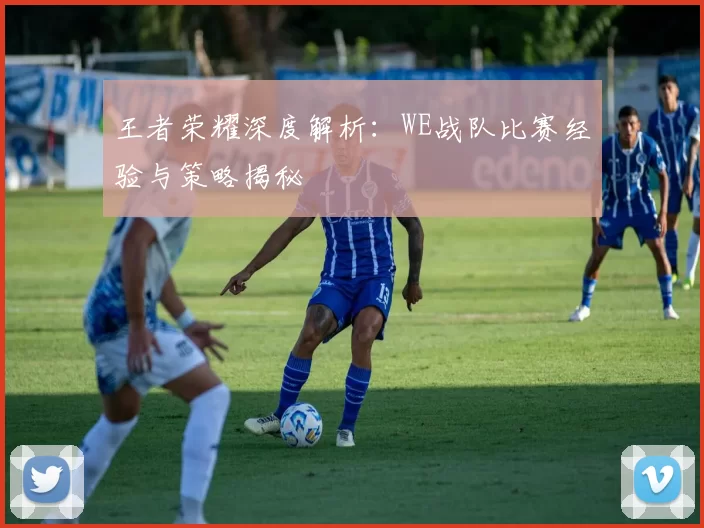 王者荣耀深度解析：WE战队比赛经验与策略揭秘