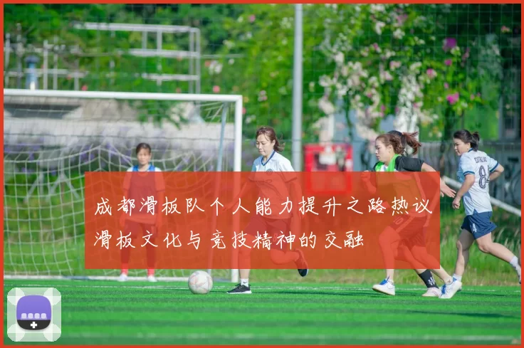 成都滑板队个人能力提升之路热议滑板文化与竞技精神的交融