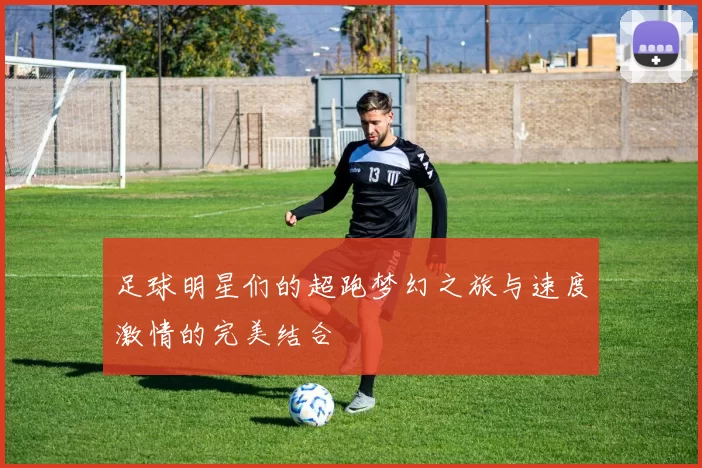 足球明星们的超跑梦幻之旅与速度激情的完美结合