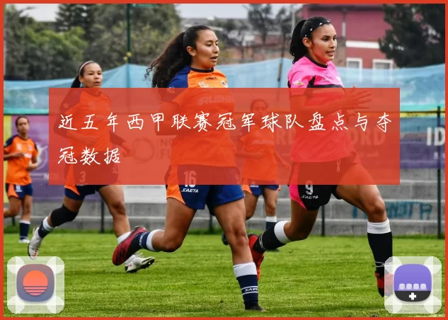 近五年西甲联赛冠军球队盘点与夺冠数据