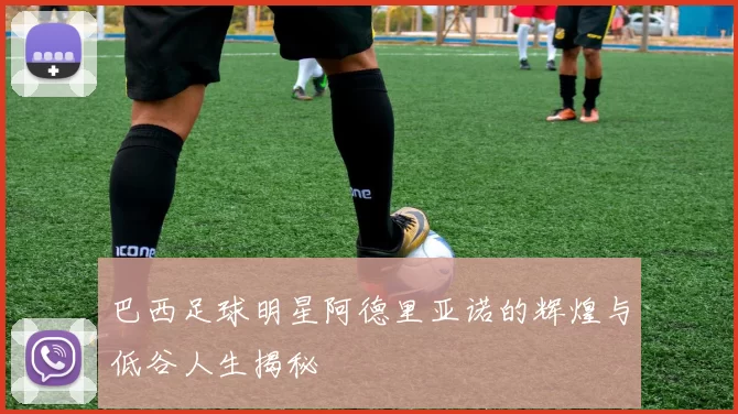 巴西足球明星阿德里亚诺的辉煌与低谷人生揭秘