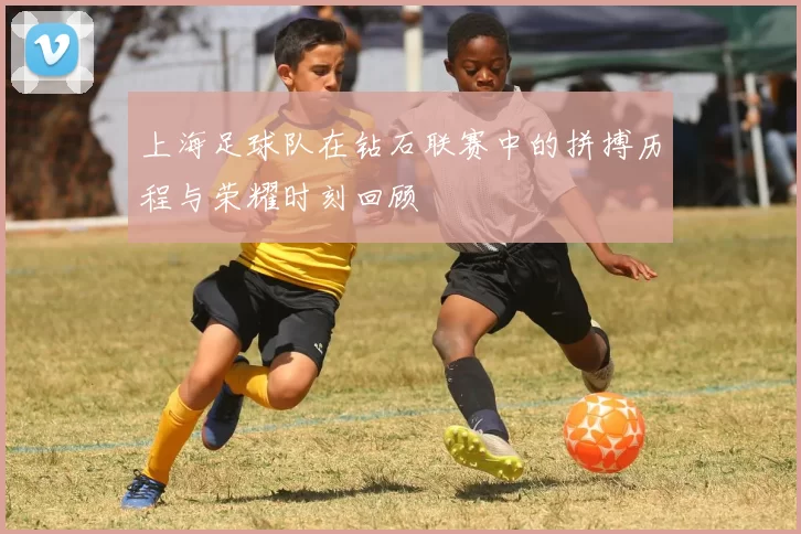 上海足球队在钻石联赛中的拼搏历程与荣耀时刻回顾
