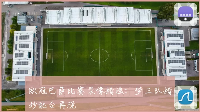 欧冠巴萨比赛录像精选：梦三队精妙配合再现