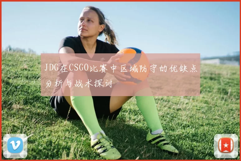 JDG在CSGO比赛中区域防守的优缺点分析与战术探讨