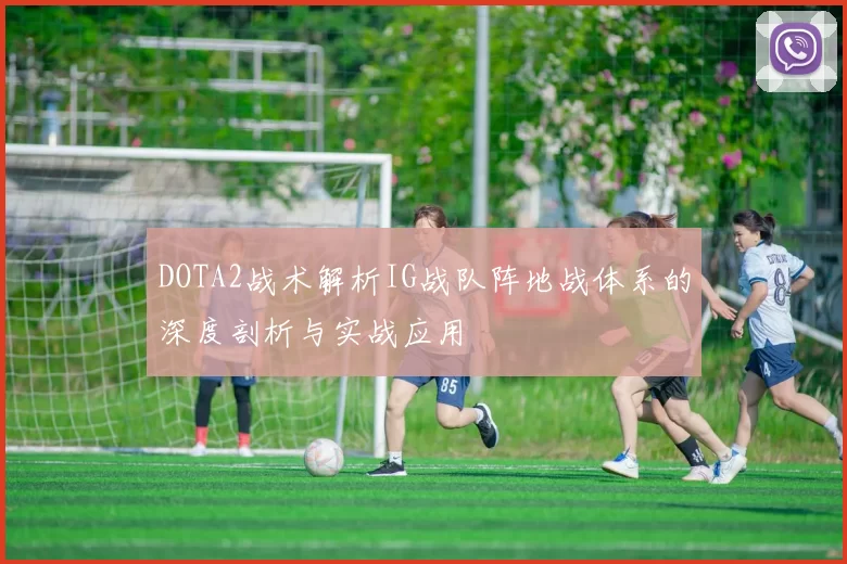 DOTA2战术解析IG战队阵地战体系的深度剖析与实战应用